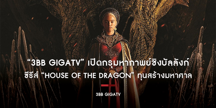 “3BB GIGATV” เปิดกรุมหากาพย์ชิงบัลลังก์ ซีรีส์ “House of the Dragon” ทุนสร้างมหาศาล เริ่ม 22 สิงหาคมนี้